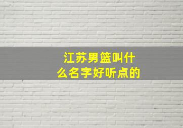 江苏男篮叫什么名字好听点的