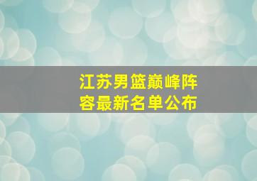 江苏男篮巅峰阵容最新名单公布