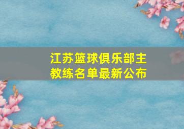 江苏篮球俱乐部主教练名单最新公布