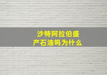 沙特阿拉伯盛产石油吗为什么