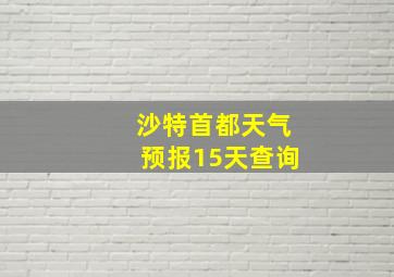 沙特首都天气预报15天查询