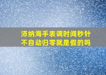 沛纳海手表调时间秒针不自动归零就是假的吗