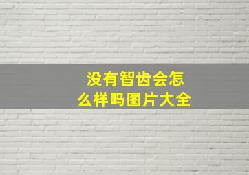 没有智齿会怎么样吗图片大全