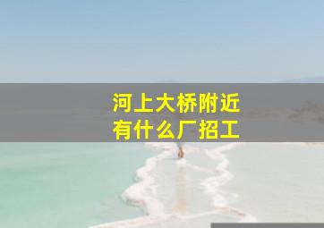 河上大桥附近有什么厂招工