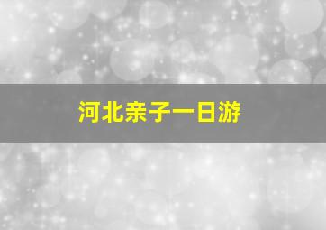 河北亲子一日游