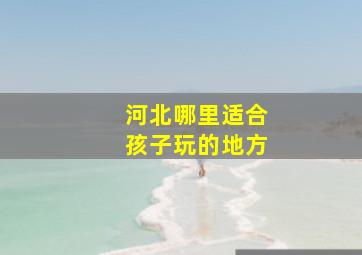 河北哪里适合孩子玩的地方