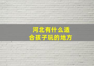 河北有什么适合孩子玩的地方