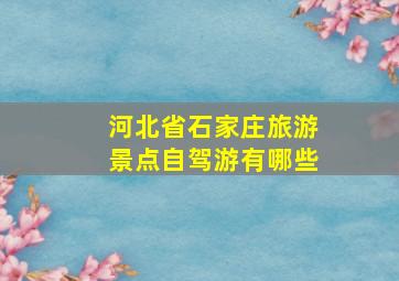 河北省石家庄旅游景点自驾游有哪些