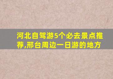 河北自驾游5个必去景点推荐,邢台周边一日游的地方