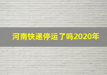 河南快递停运了吗2020年