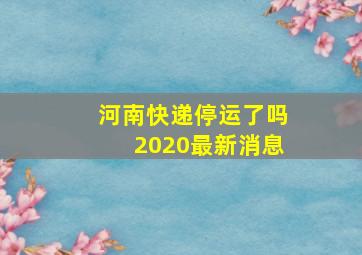 河南快递停运了吗2020最新消息