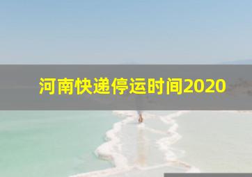 河南快递停运时间2020