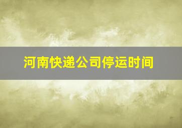 河南快递公司停运时间