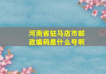 河南省驻马店市邮政编码是什么号啊