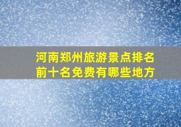 河南郑州旅游景点排名前十名免费有哪些地方