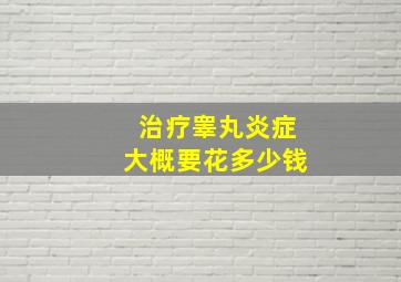 治疗睾丸炎症大概要花多少钱