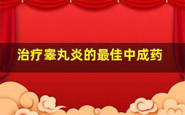 治疗睾丸炎的最佳中成药