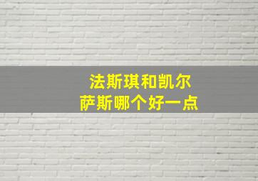 法斯琪和凯尔萨斯哪个好一点