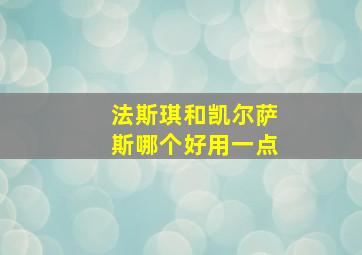 法斯琪和凯尔萨斯哪个好用一点