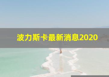 波力斯卡最新消息2020