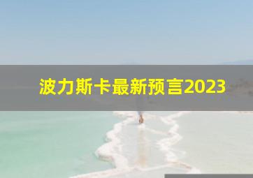 波力斯卡最新预言2023