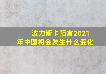 波力斯卡预言2021年中国将会发生什么变化