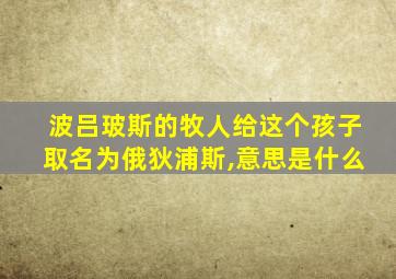 波吕玻斯的牧人给这个孩子取名为俄狄浦斯,意思是什么