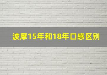 波摩15年和18年口感区别