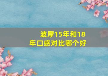 波摩15年和18年口感对比哪个好