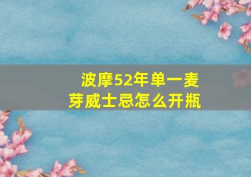 波摩52年单一麦芽威士忌怎么开瓶