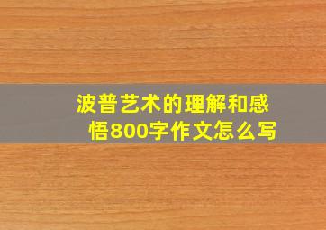 波普艺术的理解和感悟800字作文怎么写