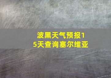 波黑天气预报15天查询塞尔维亚