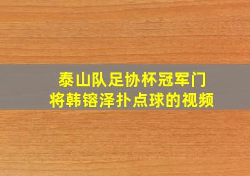 泰山队足协杯冠军门将韩镕泽扑点球的视频