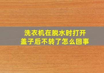 洗衣机在脱水时打开盖子后不转了怎么回事