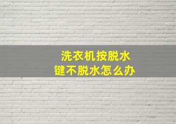 洗衣机按脱水键不脱水怎么办