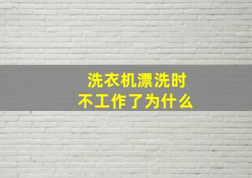 洗衣机漂洗时不工作了为什么