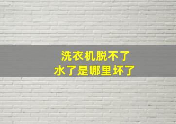 洗衣机脱不了水了是哪里坏了