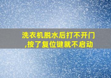 洗衣机脱水后打不开门,按了复位键就不启动