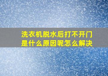 洗衣机脱水后打不开门是什么原因呢怎么解决