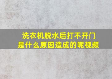 洗衣机脱水后打不开门是什么原因造成的呢视频