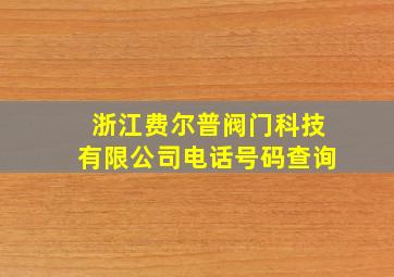 浙江费尔普阀门科技有限公司电话号码查询