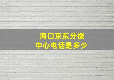 海口京东分拨中心电话是多少