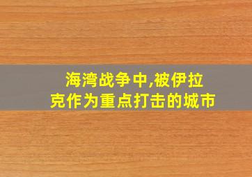 海湾战争中,被伊拉克作为重点打击的城市