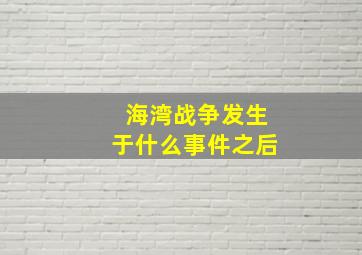 海湾战争发生于什么事件之后