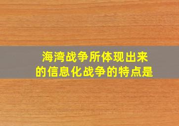 海湾战争所体现出来的信息化战争的特点是