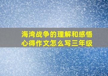 海湾战争的理解和感悟心得作文怎么写三年级