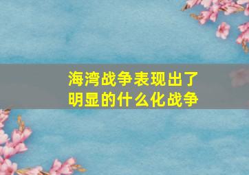 海湾战争表现出了明显的什么化战争