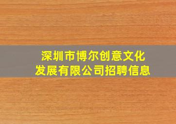 深圳市博尔创意文化发展有限公司招聘信息