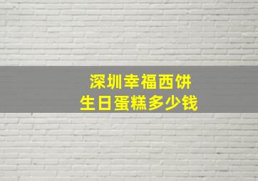 深圳幸福西饼生日蛋糕多少钱