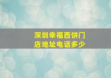 深圳幸福西饼门店地址电话多少